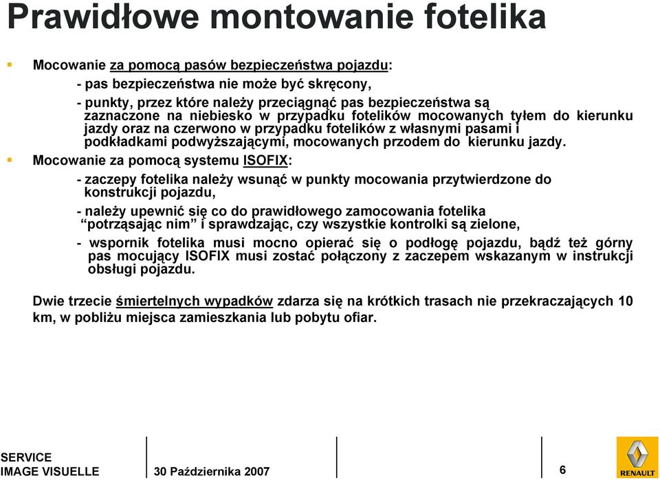 Mocowanie za pomocą systemu ISOFIX: - zaczepy fotelika należy wsunąć w punkty mocowania przytwierdzone do konstrukcji pojazdu, -należy upewnić się co do prawidłowego zamocowania fotelika potrząsając