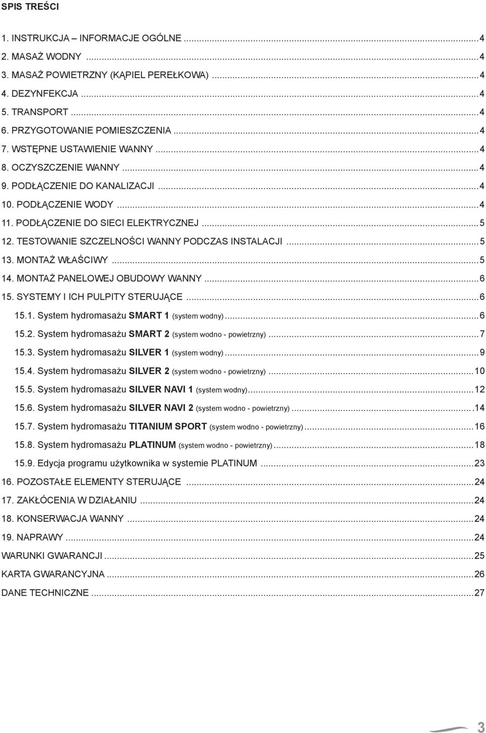 TESTOWANIE SZCZELNOŚCI WANNY PODCZAS INSTALACJI...5 13. MONTAŻ WŁAŚCIWY...5 14. MONTAŻ PANELOWEJ OBUDOWY WANNY...6 15. SYSTEMY I ICH PULPITY STERUJĄCE...6 15.1. System hydromasażu SMART 1 (system wodny).