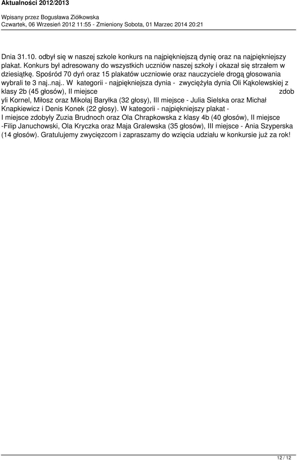yli Kornel, Miłosz oraz Mikołaj Baryłka (32 głosy), III miejsce - Julia Sielska oraz Michał Knapkiewicz i Denis Konek (22 głosy) W kategorii - najpiękniejszy plakat - I miejsce zdobyły Zuzia Brudnoch