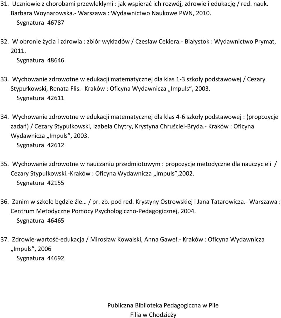 Wychowanie zdrowotne w edukacji matematycznej dla klas 1-3 szkoły podstawowej / Cezary Stypułkowski, Renata Flis.- Kraków : Oficyna Wydawnicza Impuls, 2003. Sygnatura 42611 34.