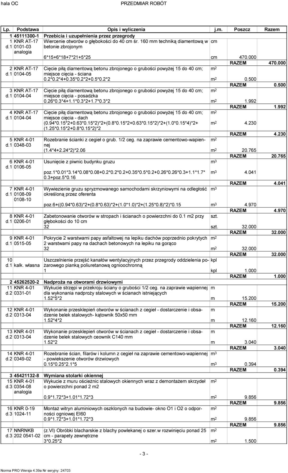 1 0108-09 0108-10 RAZEM 470.000 Cięcie piłą diaentową betonu zbrojonego o grubości powyżej 15 do 40 c; iejsce cięcia - ściana 0.2*0.2*4+0.35*0.2*2+0.5*0.2*2 0.500 RAZEM 0.