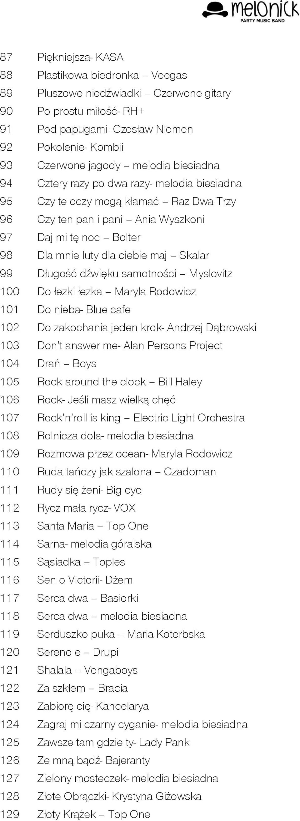 Długość dźwięku samotności Myslovitz 100 Do łezki łezka Maryla Rodowicz 101 Do nieba- Blue cafe 102 Do zakochania jeden krok- Andrzej Dąbrowski 103 Don t answer me- Alan Persons Project 104 Drań Boys