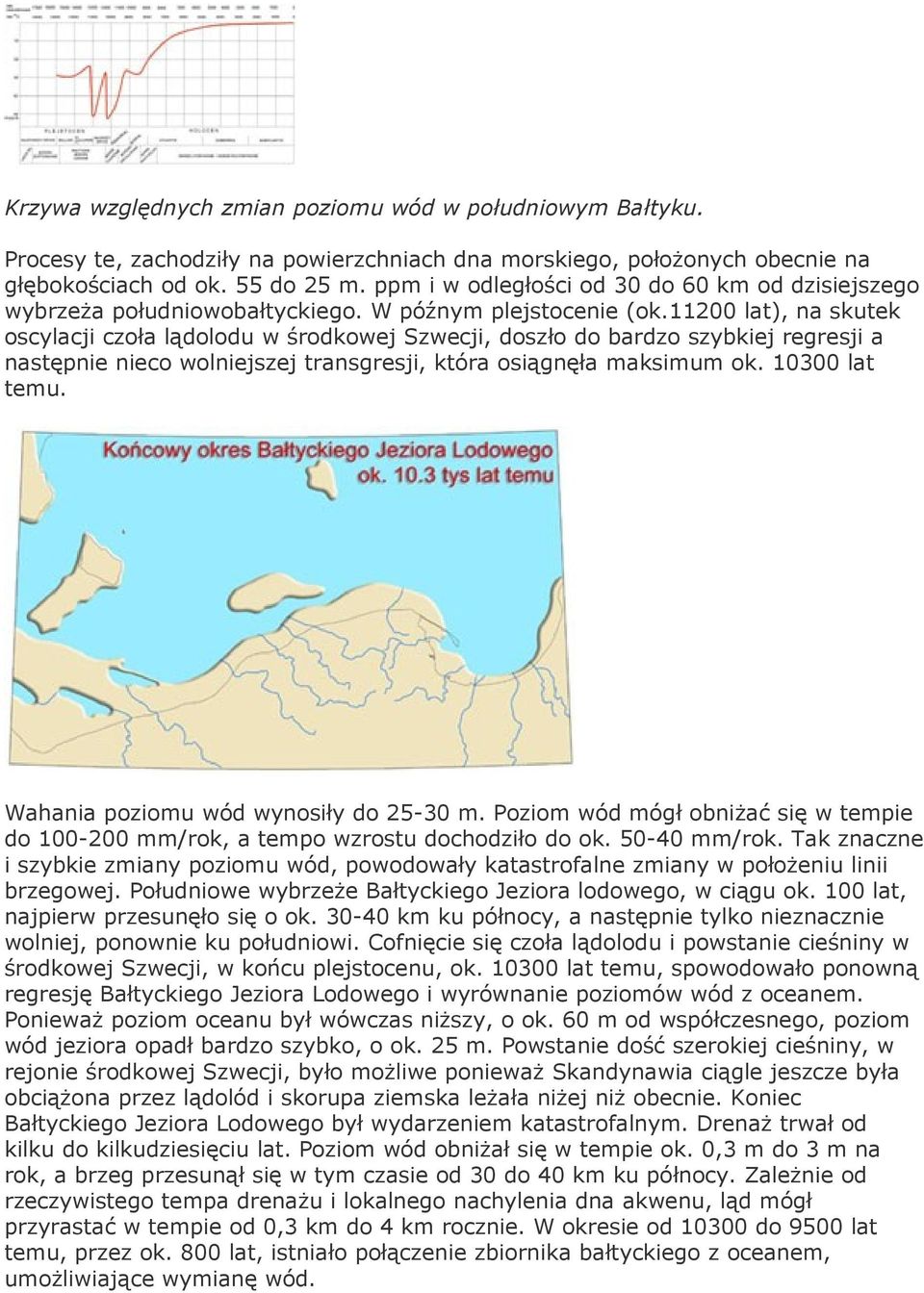11200 lat), na skutek oscylacji czoła lądolodu w środkowej Szwecji, doszło do bardzo szybkiej regresji a następnie nieco wolniejszej transgresji, która osiągnęła maksimum ok. 10300 lat temu.