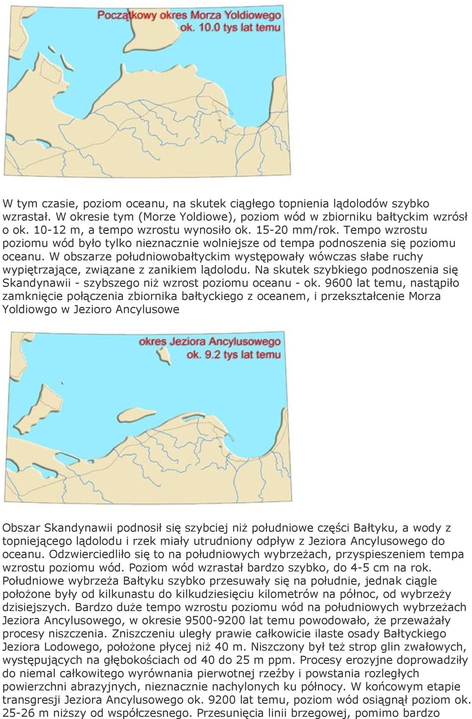 W obszarze południowobałtyckim występowały wówczas słabe ruchy wypiętrzające, związane z zanikiem lądolodu. Na skutek szybkiego podnoszenia się Skandynawii - szybszego niż wzrost poziomu oceanu - ok.