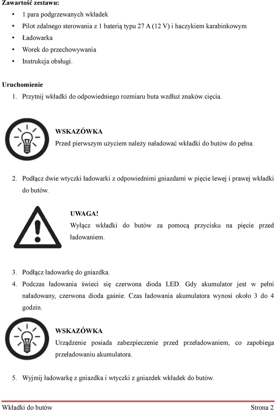 Podłącz dwie wtyczki ładowarki z odpowiednimi gniazdami w pięcie lewej i prawej wkładki do butów. UWAGA! Wyłącz wkładki do butów za pomocą przycisku na pięcie przed ładowaniem. 3.