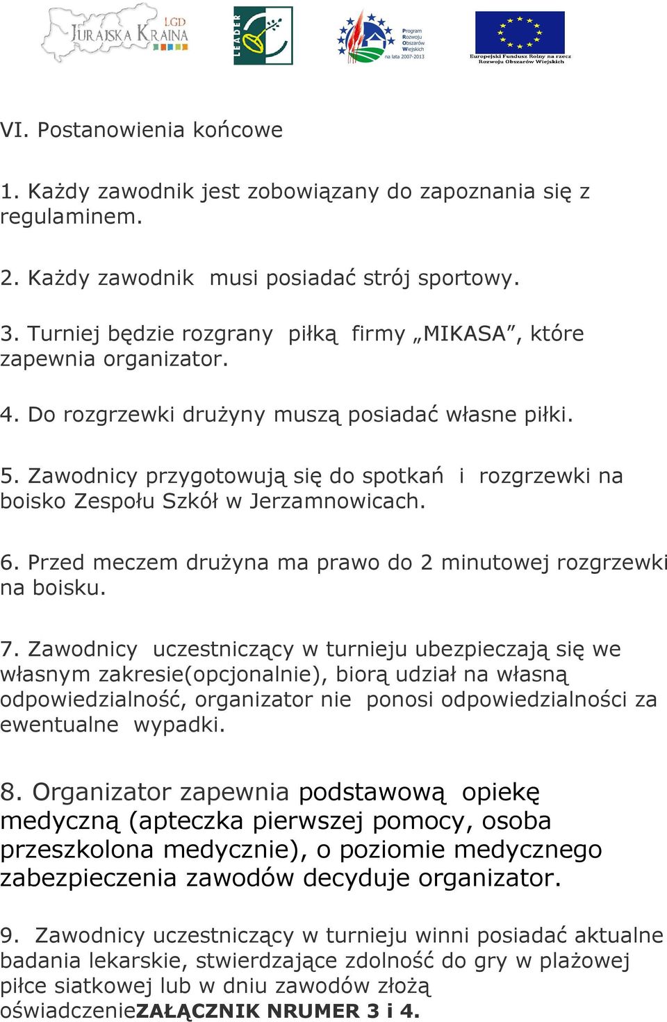 Zawodnicy przygotowują się do spotkań i rozgrzewki na boisko Zespołu Szkół w Jerzamnowicach. 6. Przed meczem drużyna ma prawo do 2 minutowej rozgrzewki na boisku. 7.