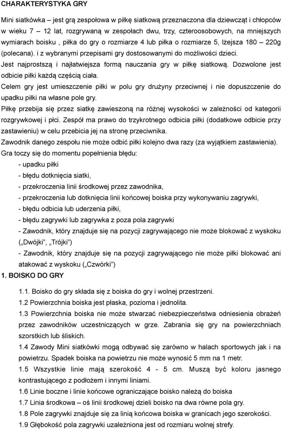 Jest najprostszą i najłatwiejsza formą nauczania gry w piłkę siatkową. Dozwolone jest odbicie piłki każdą częścią ciała.