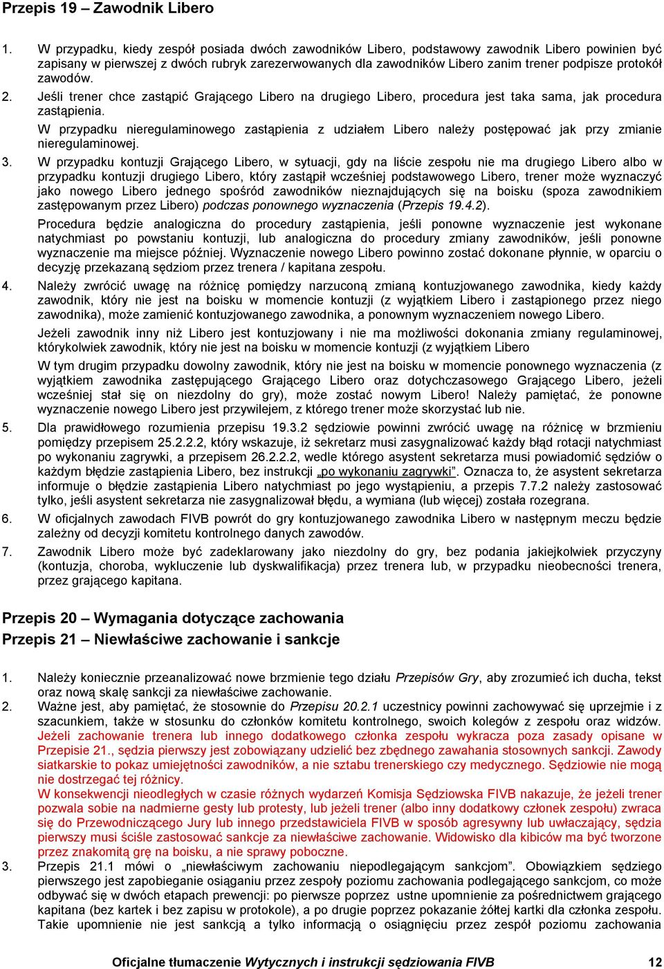 protokół zawodów. 2. Jeśli trener chce zastąpić Grającego Libero na drugiego Libero, procedura jest taka sama, jak procedura zastąpienia.