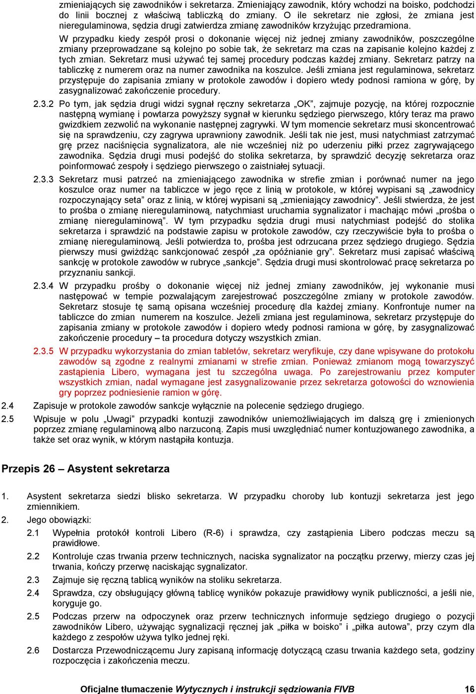 W przypadku kiedy zespół prosi o dokonanie więcej niż jednej zmiany zawodników, poszczególne zmiany przeprowadzane są kolejno po sobie tak, że sekretarz ma czas na zapisanie kolejno każdej z tych