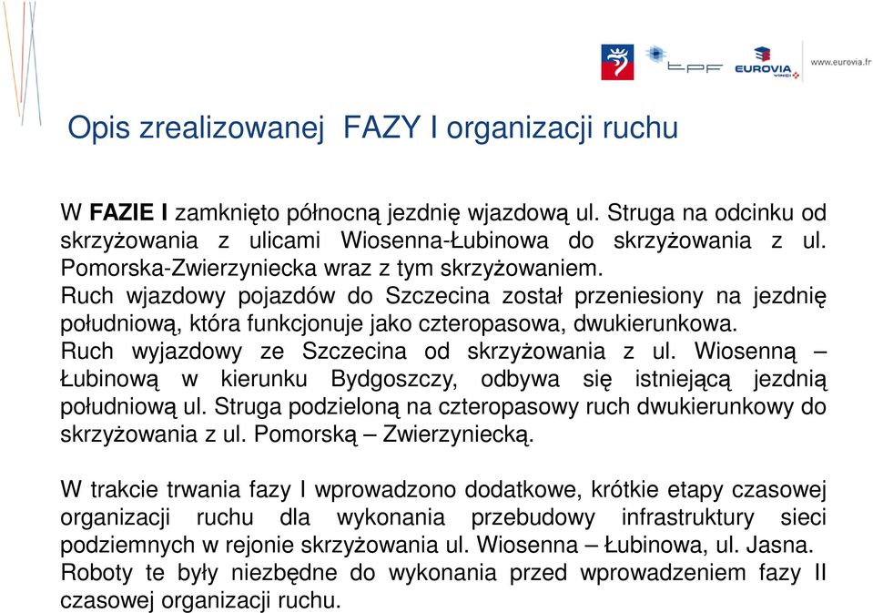 Ruch wyjazdowy ze Szczecina od skrzyŝowania z ul. Wiosenną Łubinową w kierunku Bydgoszczy, odbywa się istniejącą jezdnią południową ul.