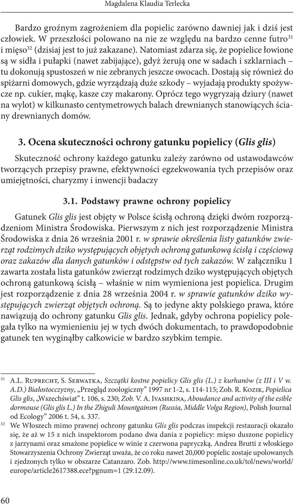 Natomiast zdarza się, że popielice łowione są w sidła i pułapki (nawet zabijające), gdyż żerują one w sadach i szklarniach tu dokonują spustoszeń w nie zebranych jeszcze owocach.