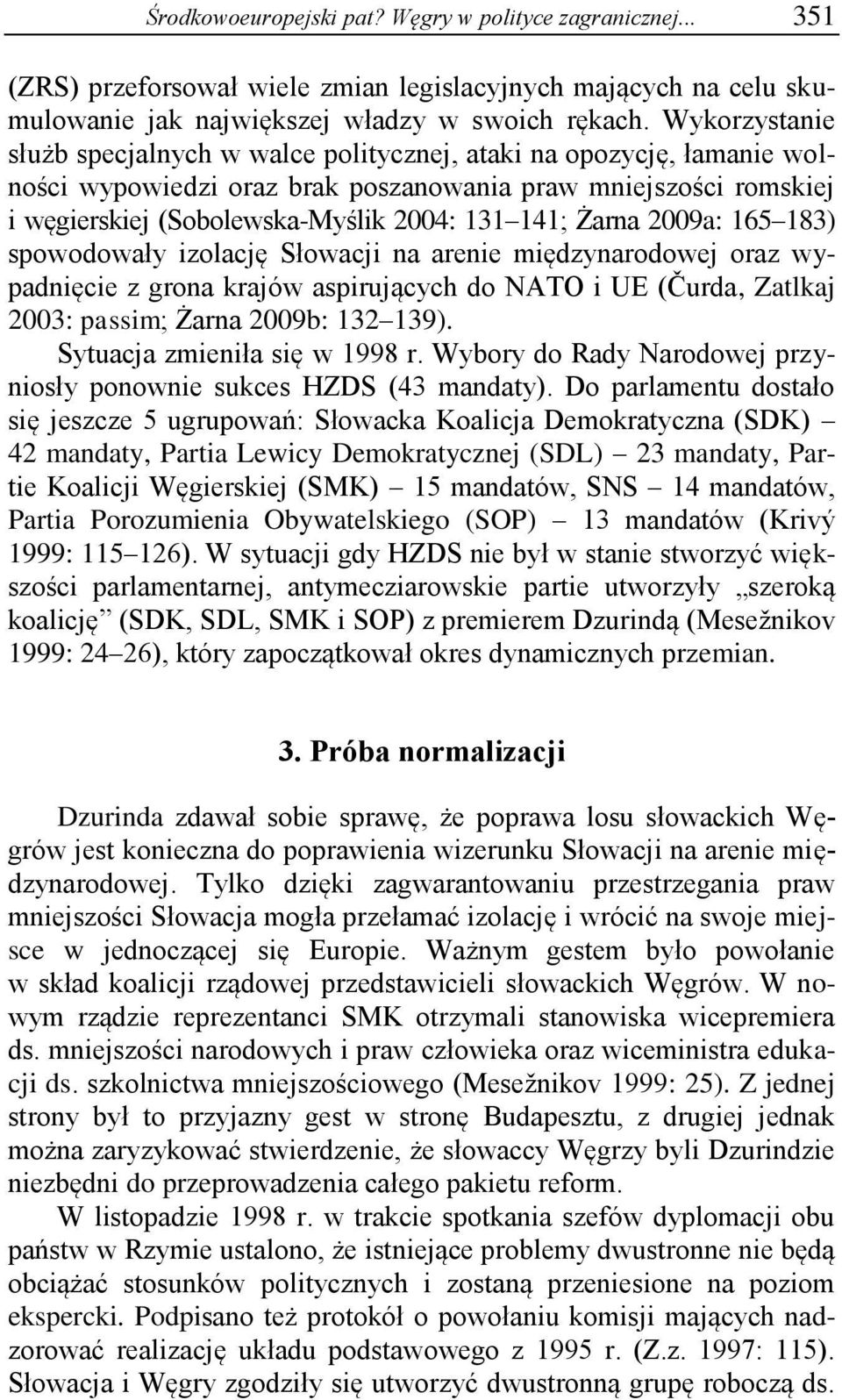 Żarna 2009a: 165 183) spowodowały izolację Słowacji na arenie międzynarodowej oraz wypadnięcie z grona krajów aspirujących do NATO i UE (Čurda, Zatlkaj 2003: passim; Żarna 2009b: 132 139).