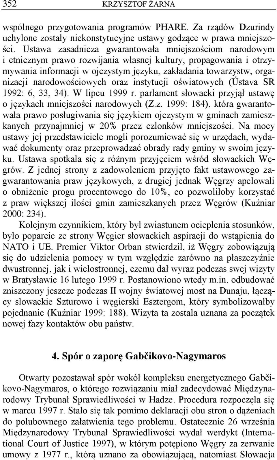 narodowościowych oraz instytucji oświatowych (Ústava SR 1992: 6, 33, 34). W lipcu 1999 r. parlament słowacki przyjął ustawę o językach mniejszości narodowych (Z.z. 1999: 184), która gwarantowała prawo posługiwania się językiem ojczystym w gminach zamieszkanych przynajmniej w 20% przez członków mniejszości.