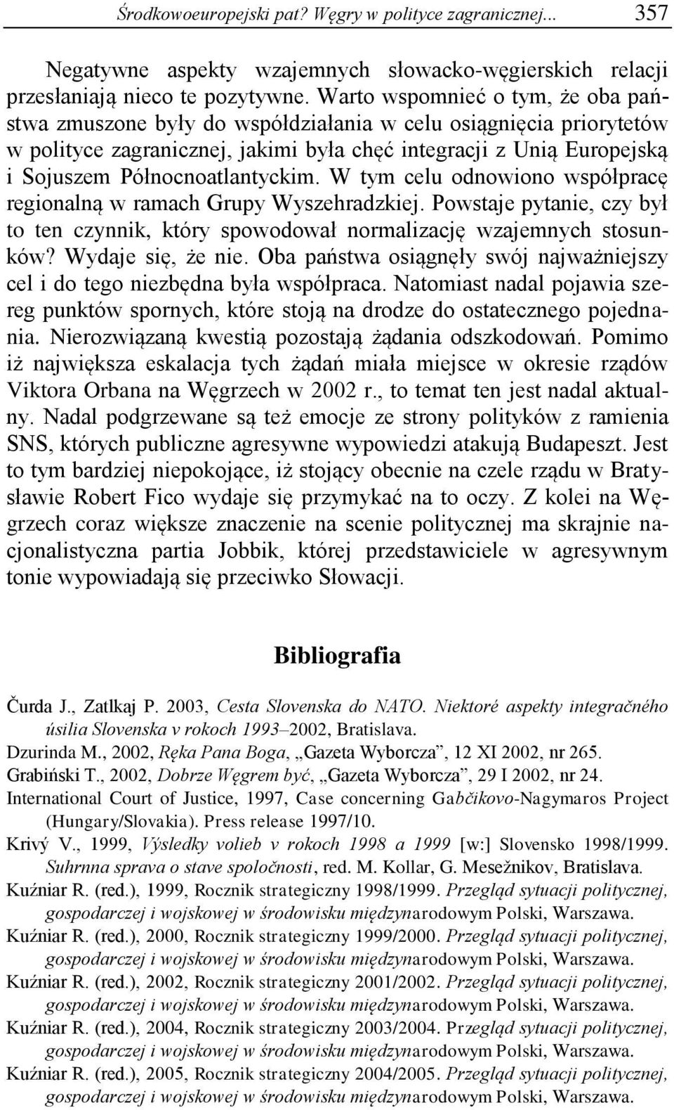 Północnoatlantyckim. W tym celu odnowiono współpracę regionalną w ramach Grupy Wyszehradzkiej. Powstaje pytanie, czy był to ten czynnik, który spowodował normalizację wzajemnych stosunków?