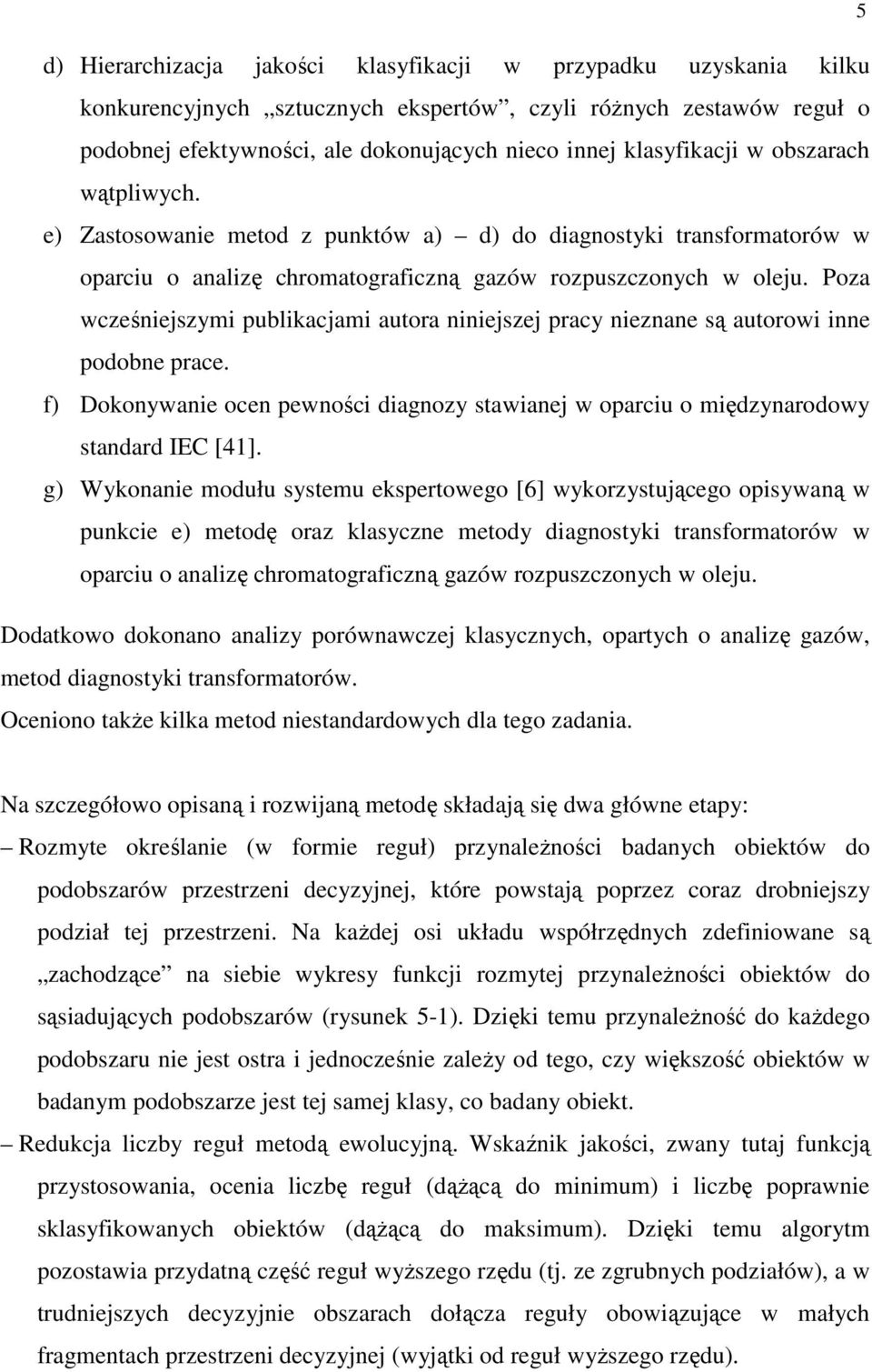Poza wcześnejszym publkacjam autora nnejszej pracy neznane są autorow nne podobne prace. f) Dokonywane ocen pewnośc dagnozy stawanej w oparcu o mędzynarodowy standard IEC [4].