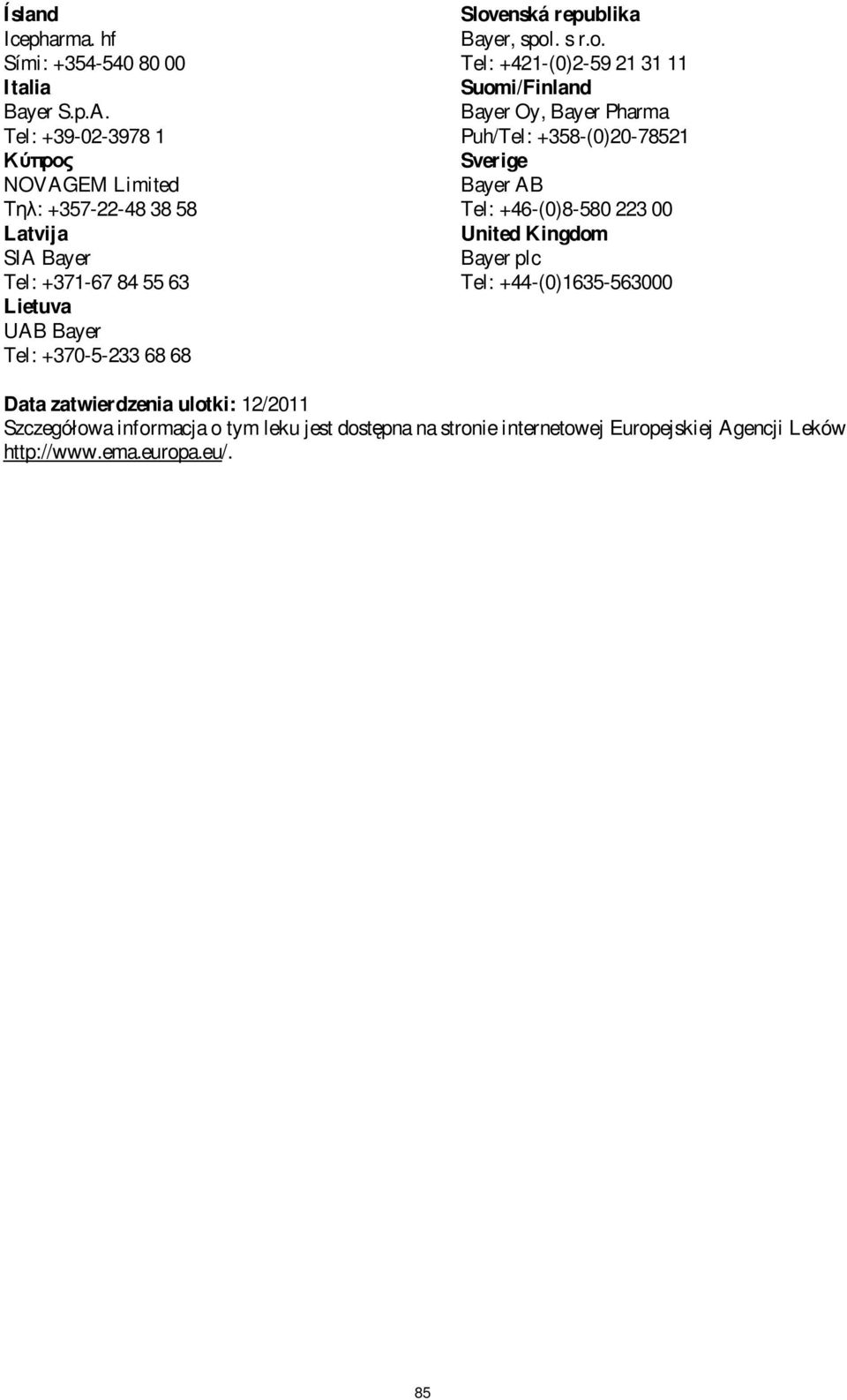 Slovenská republika Bayer, spol. s r.o. Tel: +421-(0)2-59 21 31 11 Suomi/Finland Bayer Oy, Bayer Pharma Puh/Tel: +358-(0)20-78521 Sverige Bayer AB
