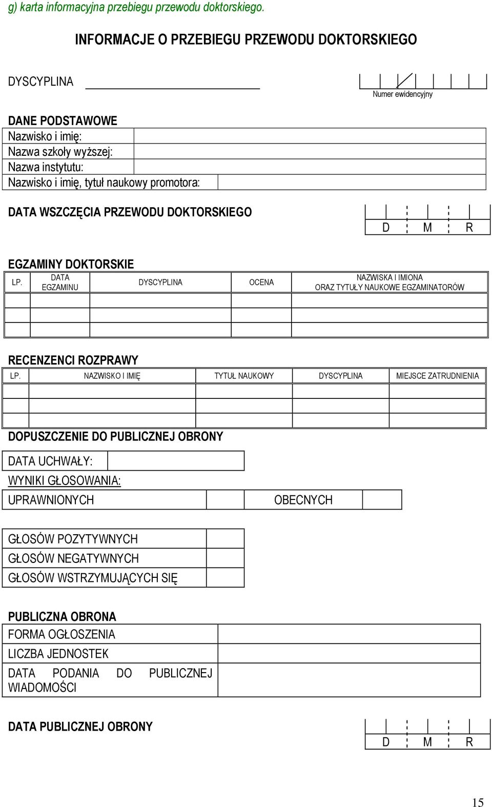 DATA WSZCZĘCIA PRZEWODU DOKTORSKIEGO D M R EGZAMINY DOKTORSKIE LP. DATA EGZAMINU DYSCYPLINA OCENA NAZWISKA I IMIONA ORAZ TYTUŁY NAUKOWE EGZAMINATORÓW RECENZENCI ROZPRAWY LP.