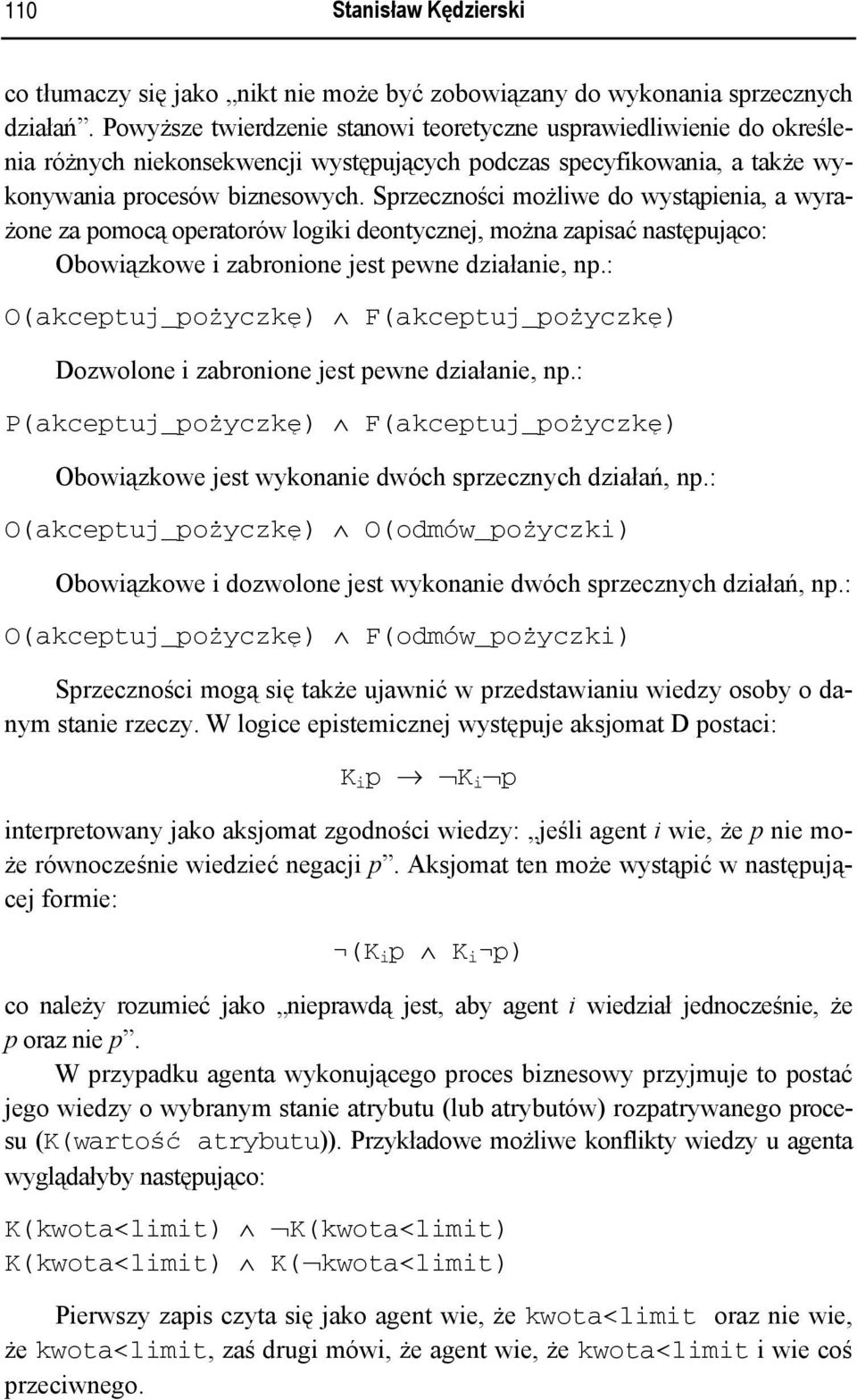 Sprzeczności możliwe do wystąpienia, a wyrażone za pomocą operatorów logiki deontycznej, można zapisać następująco: Obowiązkowe i zabronione jest pewne działanie, np.