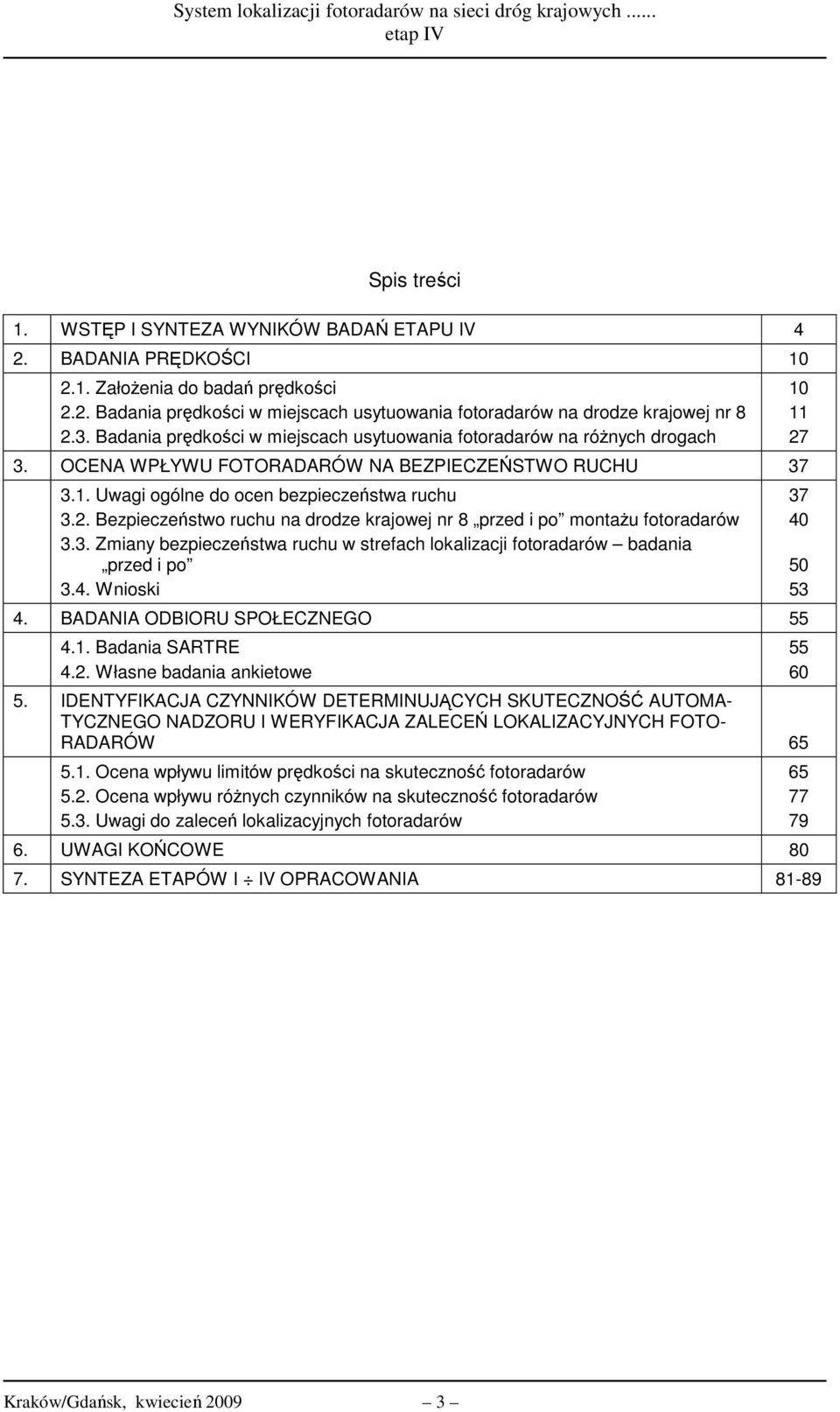 Bezpieczeństwo na drodze krajowej nr 8 przed i po montażu fotoradarów 3.3. Zmiany bezpieczeństwa w strefach lokalizacji fotoradarów badania przed i po 3.4. Wnioski 4. BADANIA ODBIORU SPOŁECZNEGO 55 4.