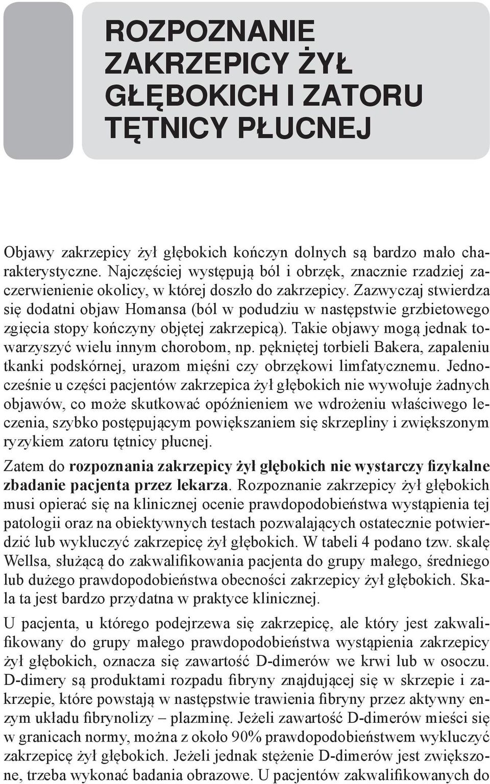 Zazwyczaj stwierdza się dodatni objaw Homansa (ból w podudziu w następstwie grzbietowego zgięcia stopy kończyny objętej zakrzepicą). Takie objawy mogą jednak towarzyszyć wielu innym chorobom, np.