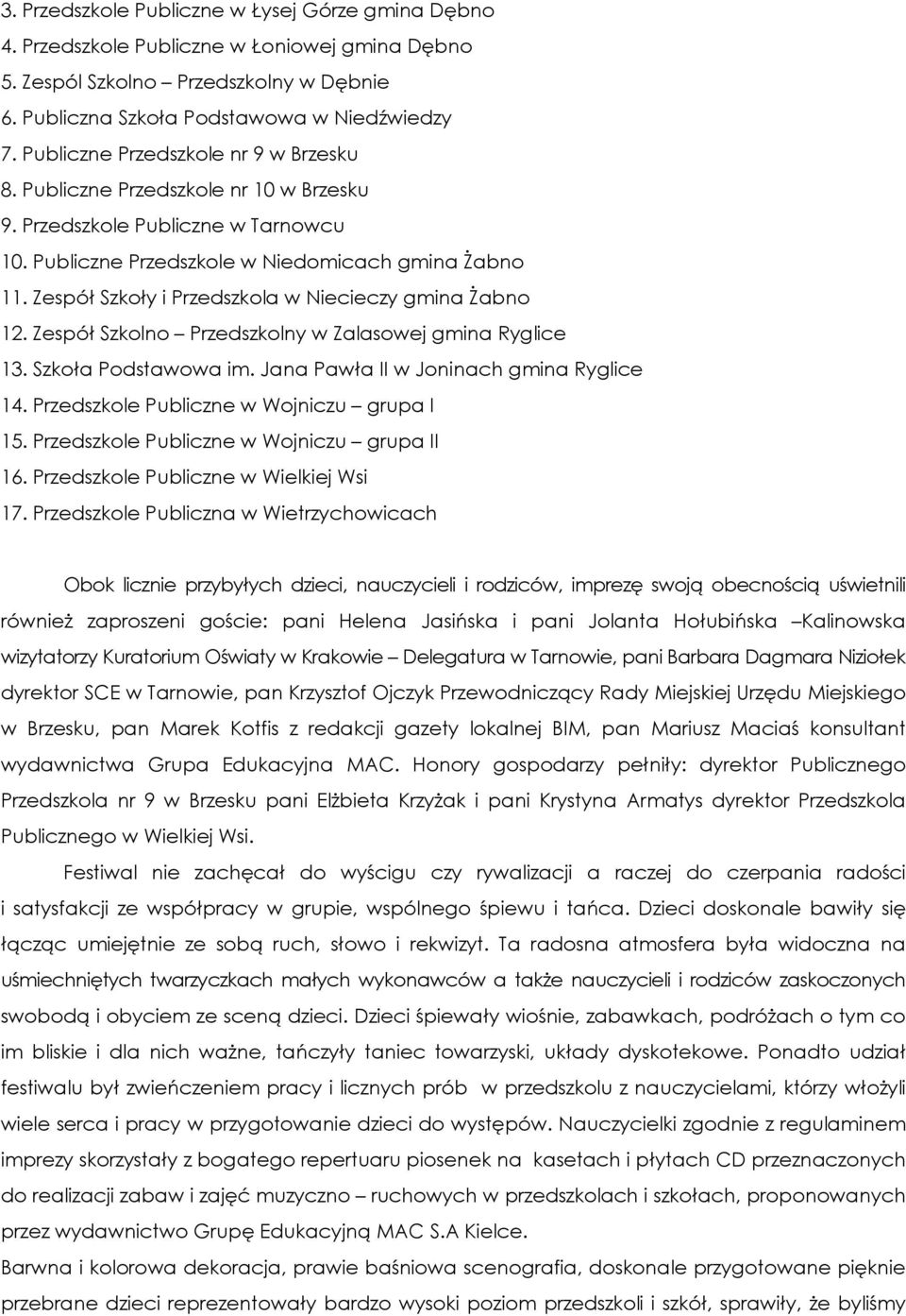 Zespół Szkoły i Przedszkola w Niecieczy gmina śabno 12. Zespół Szkolno Przedszkolny w Zalasowej gmina Ryglice 13. Szkoła Podstawowa im. Jana Pawła II w Joninach gmina Ryglice 14.