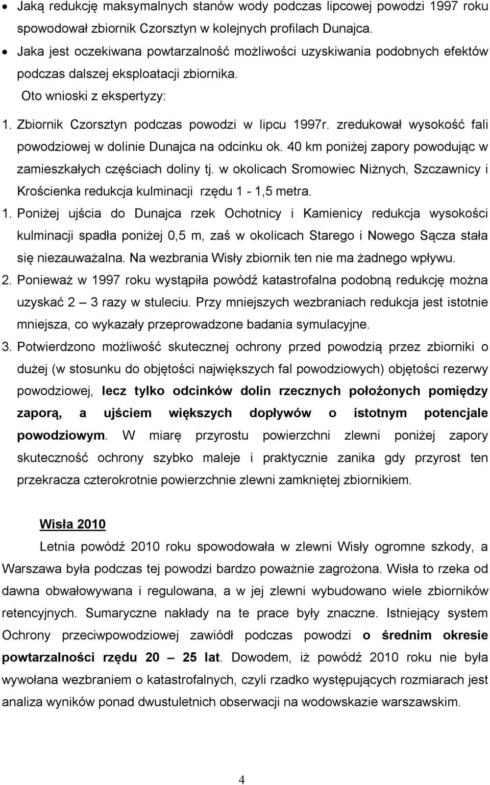 zredukował wysokość fali powodziowej w dolinie Dunajca na odcinku ok. 40 km poniżej zapory powodując w zamieszkałych częściach doliny tj.