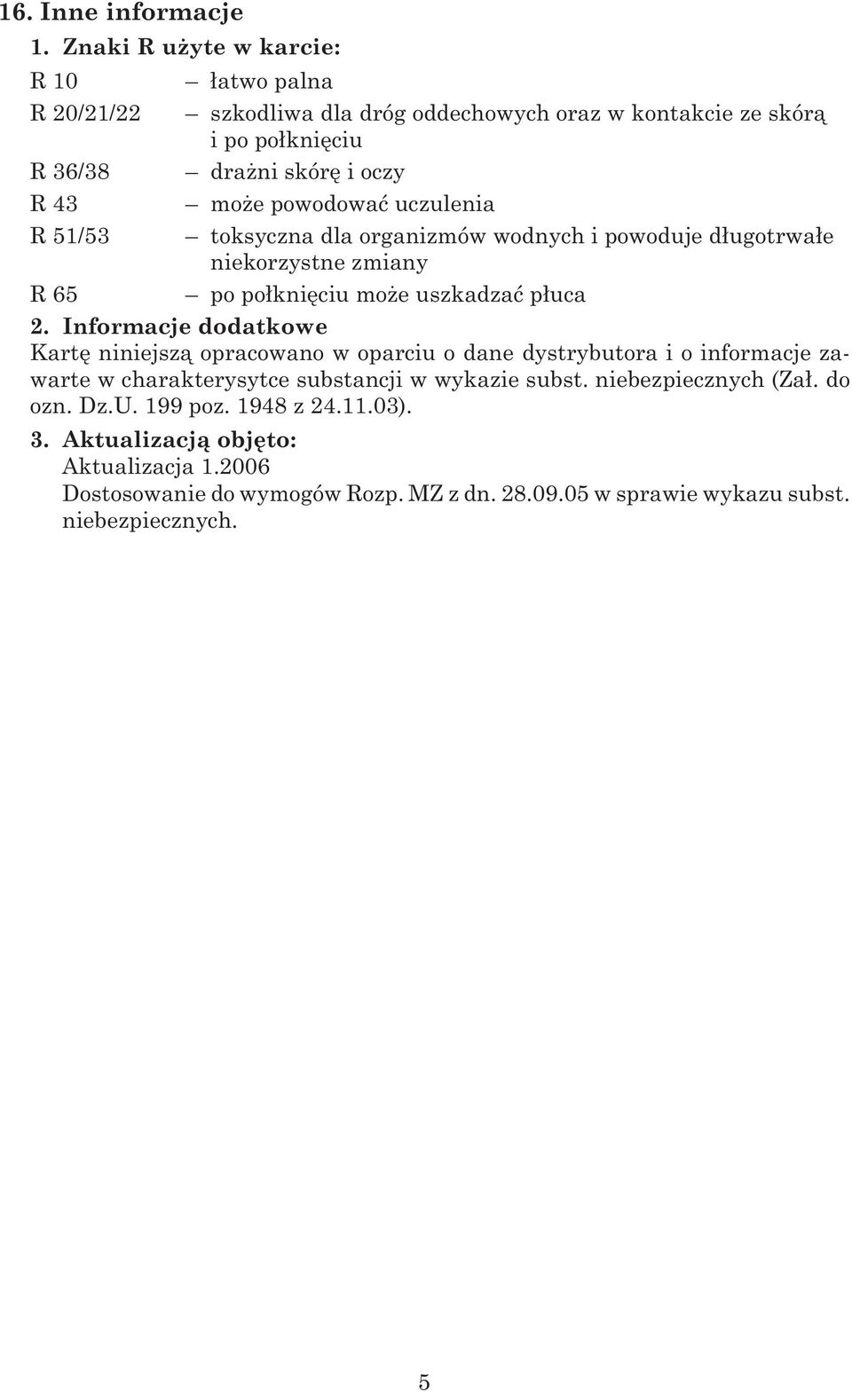 powodowaæ uczulenia R 51/53 toksyczna dla organizmów wodnych i powoduje d³ugotrwa³e niekorzystne zmiany R 65 po po³kniêciu mo e uszkadzaæ p³uca 2.