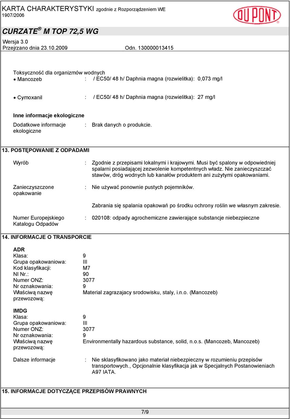 Musi być spalony w odpowiedniej spalarni posiadającej zezwolenie kompetentnych władz. Nie zanieczyszczać stawów, dróg wodnych lub kanałów produktem ani zużytymi opakowaniami.