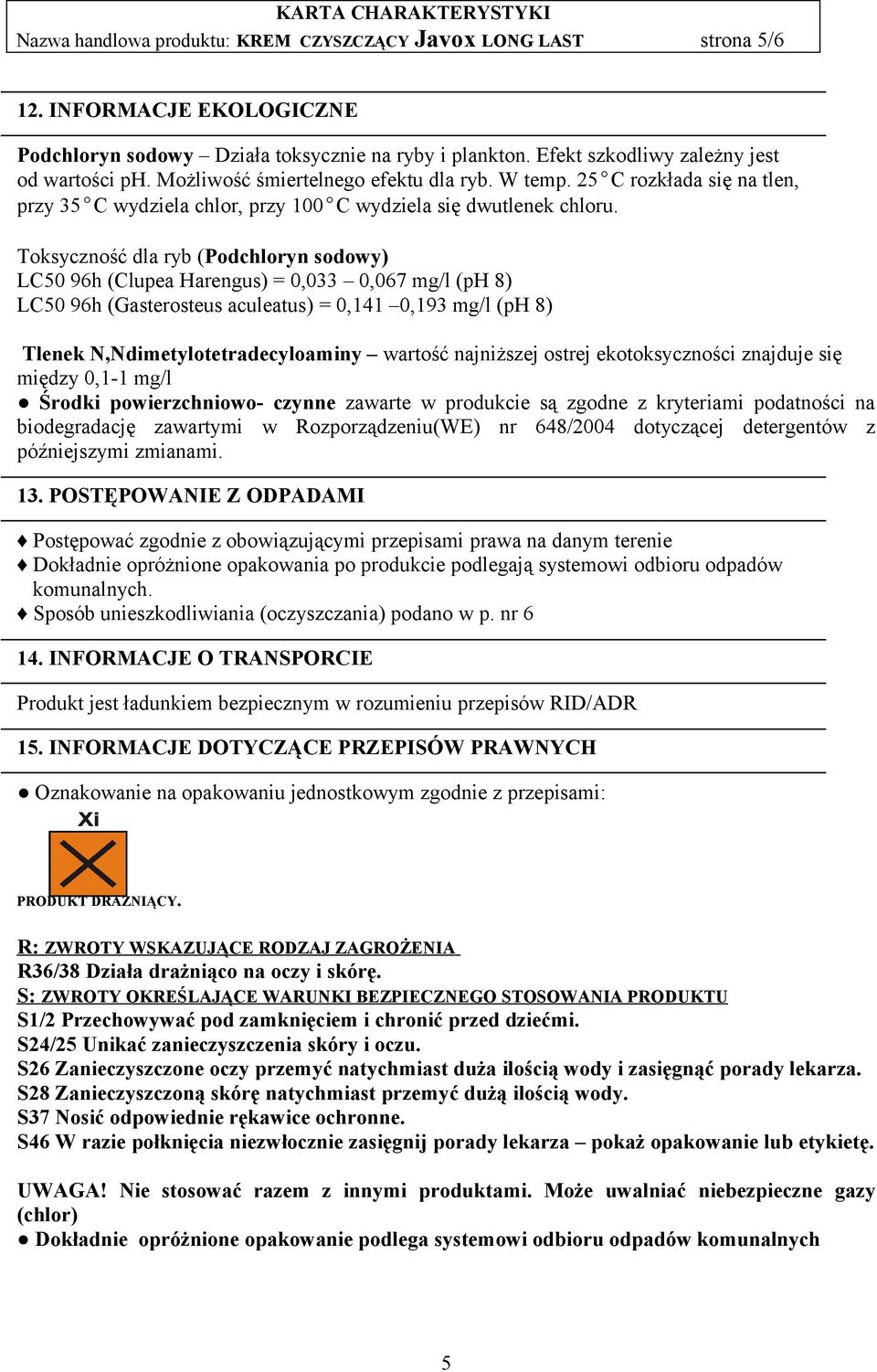 Toksyczność dla ryb (Podchloryn sodowy) LC50 96h (Clupea Harengus) = 0,033 0,067 mg/l (ph 8) LC50 96h (Gasterosteus aculeatus) = 0,141 0,193 mg/l (ph 8) Tlenek N,Ndimetylotetradecyloaminy wartość