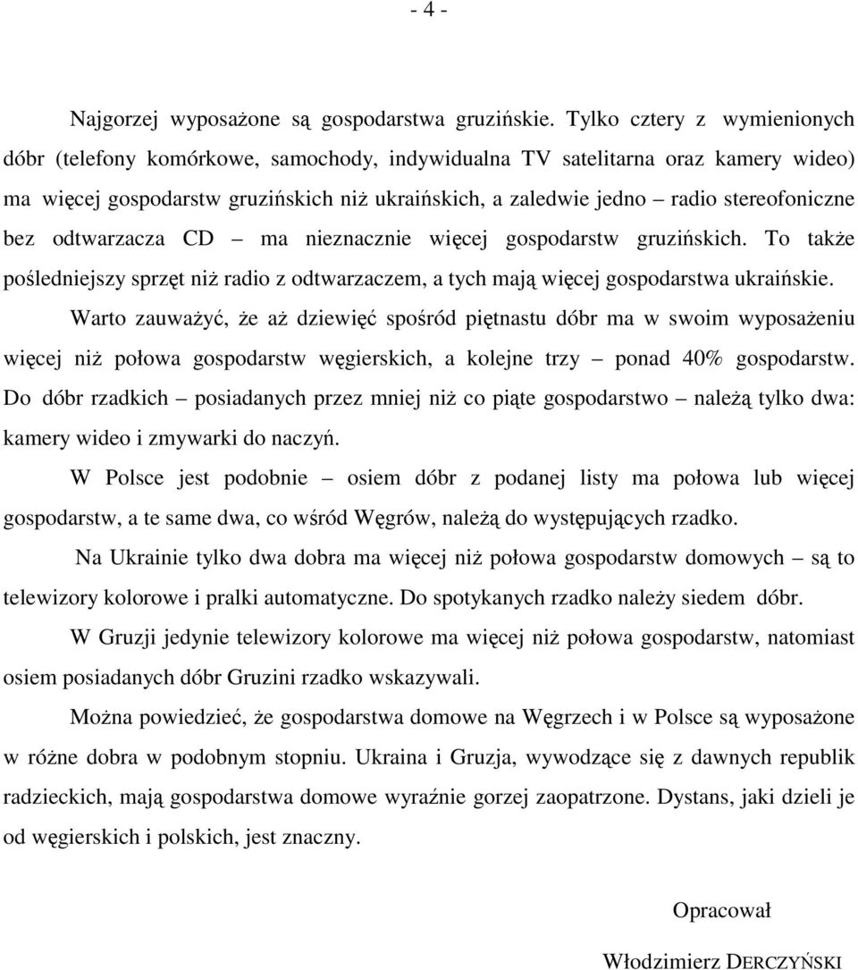 stereofoniczne bez odtwarzacza CD ma nieznacznie więcej gospodarstw gruzińskich. To także pośledniejszy sprzęt niż radio z odtwarzaczem, a tych mają więcej gospodarstwa ukraińskie.