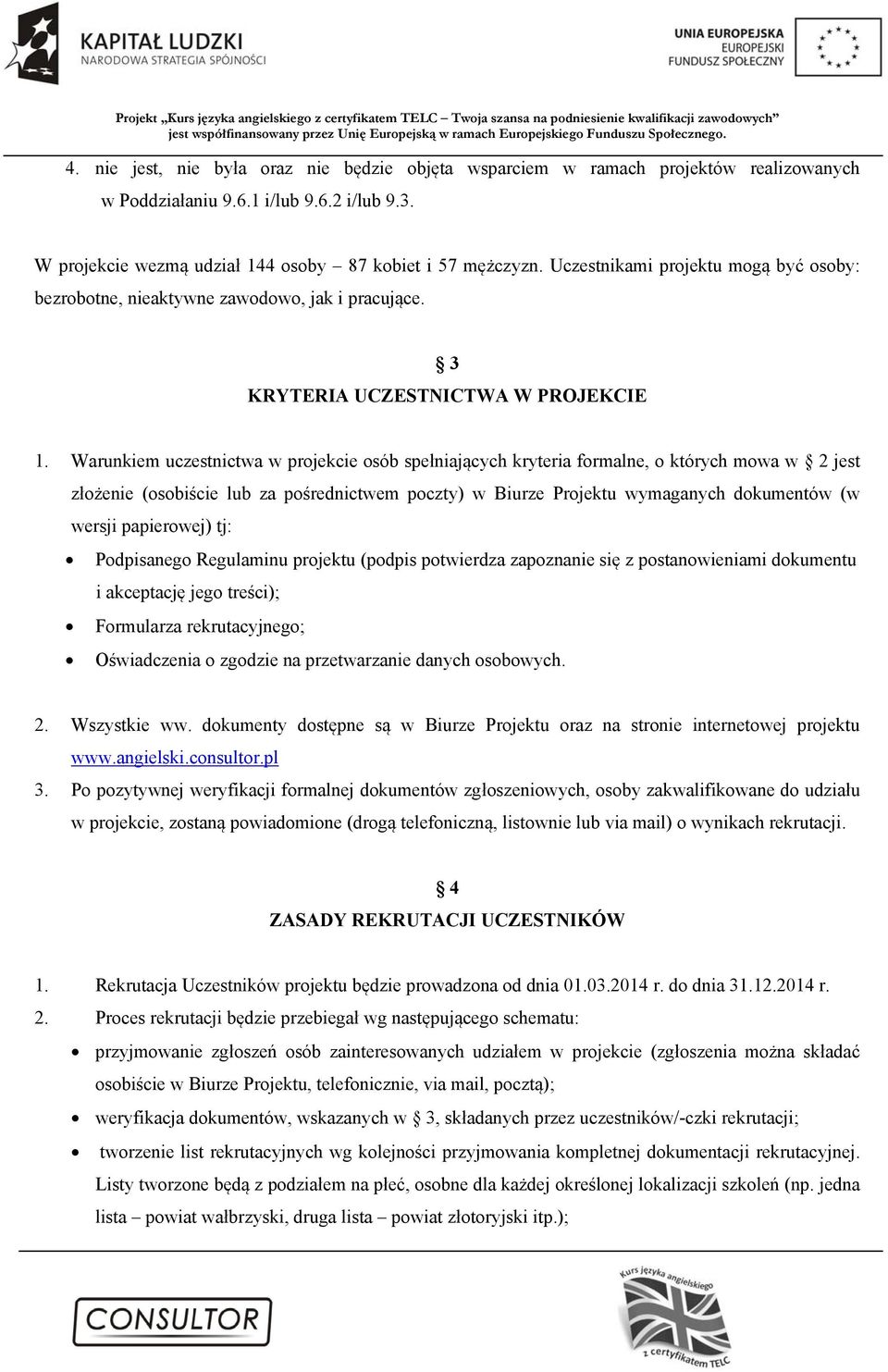 Warunkiem uczestnictwa w projekcie osób spełniających kryteria formalne, o których mowa w 2 jest złożenie (osobiście lub za pośrednictwem poczty) w Biurze Projektu wymaganych dokumentów (w wersji