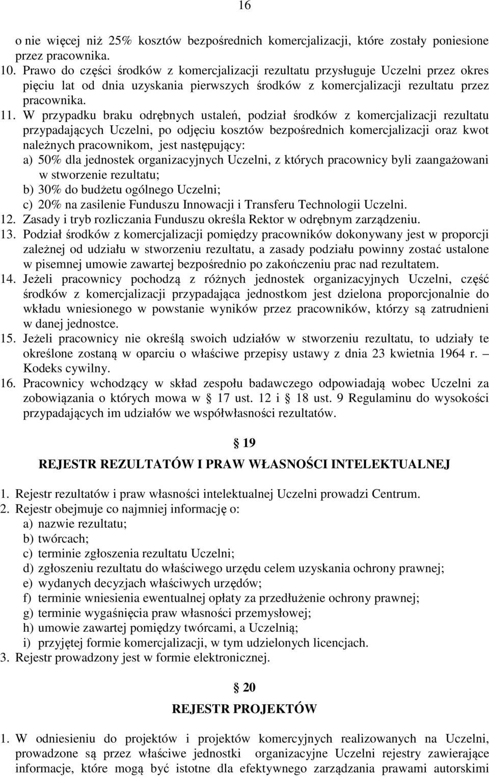 W przypadku braku odrębnych ustaleń, podział środków z komercjalizacji rezultatu przypadających Uczelni, po odjęciu kosztów bezpośrednich komercjalizacji oraz kwot należnych pracownikom, jest