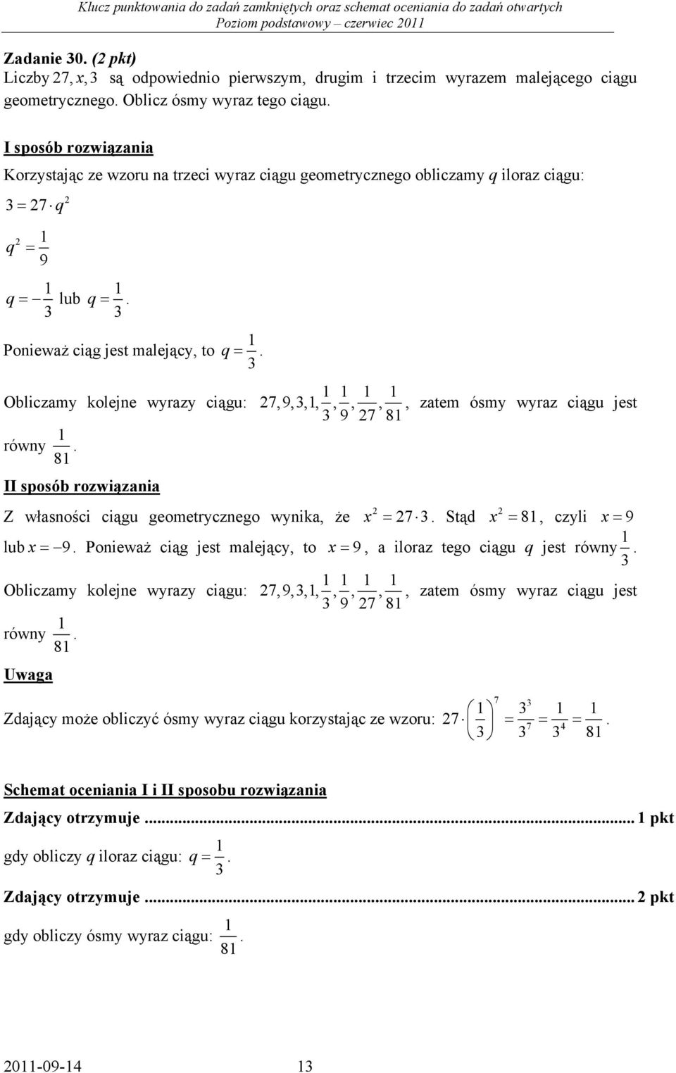 3 Obliczamy koleje wyrazy ciągu: rówy 8. II sposób rozwiązaia Z własości ciągu geometryczego wyika, że 7,9,3,,,,,, zatem ósmy wyraz ciągu jest 3 9 7 8 x = 7 3. Stąd x = 8, czyli x = 9 lub x = 9.