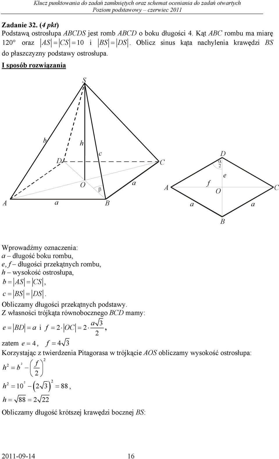 I sposób rozwiązaia S b D h c C α D O β a A f e O C A a B a a B Wprowadźmy ozaczeia: a długość boku rombu, e, f długości przekątych rombu, h wysokość ostrosłupa, b= AS = CS, c= BS