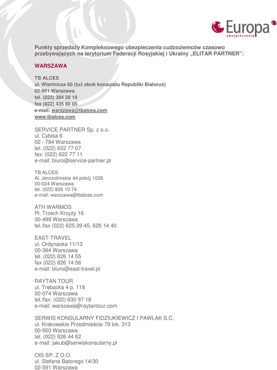 Cybisa 6 02-784 Warszawa tel. (022) 622 77 07 fax: (022) 622 77 11 e-mail: biuro@service-partner.pl Al. Jerozolimskie 44 pokój 1026 00-024 Warszawa tel. (022) 826 10 74 e-mail: warszawa@tbalces.