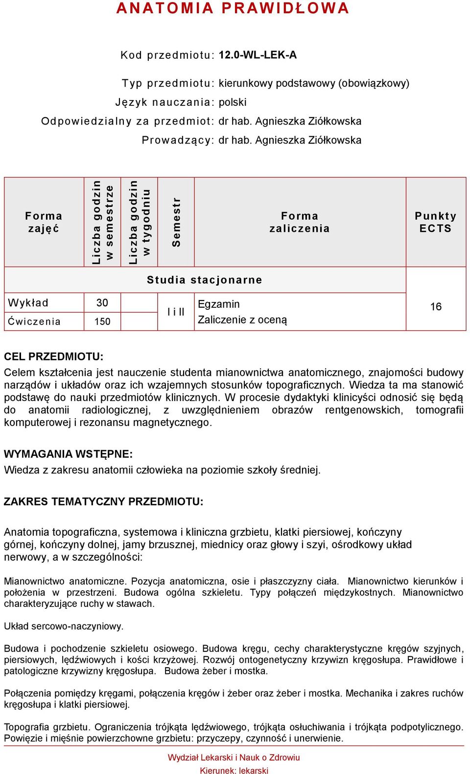 Agnieszka Ziółkowska zajęć zaliczenia Punkty ECTS W ykład 30 Ćwic zenia 150 I i II Egzamin Zaliczenie z oceną 16 CEL PRZEDMIOTU: Celem kształcenia jest nauczenie studenta mianownictwa anatomicznego,