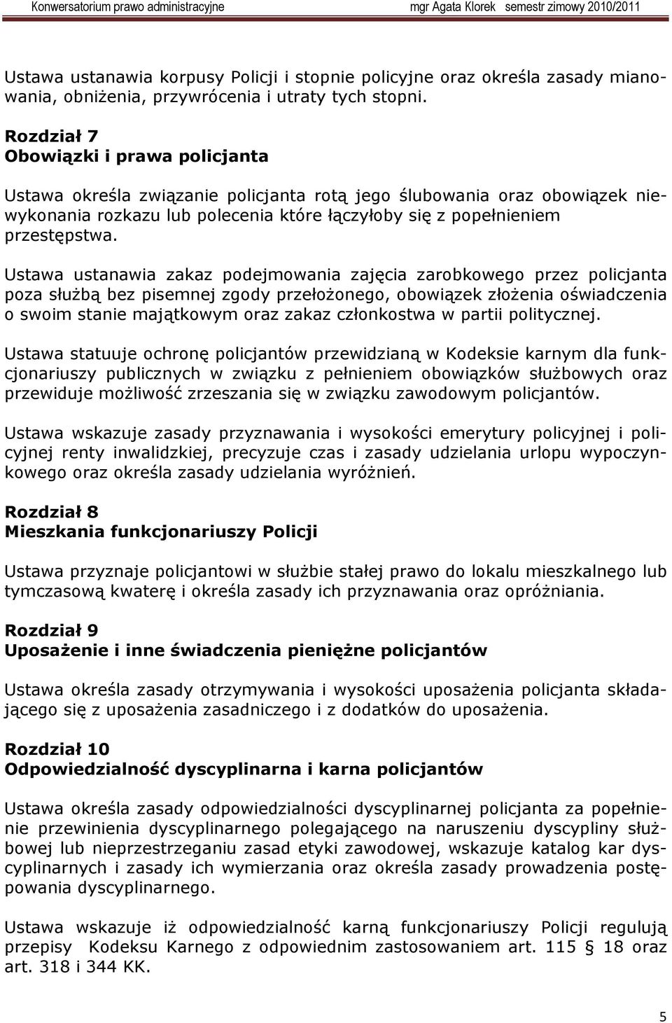 Ustawa ustanawia zakaz podejmowania zajęcia zarobkowego przez policjanta poza służbą bez pisemnej zgody przełożonego, obowiązek złożenia oświadczenia o swoim stanie majątkowym oraz zakaz członkostwa