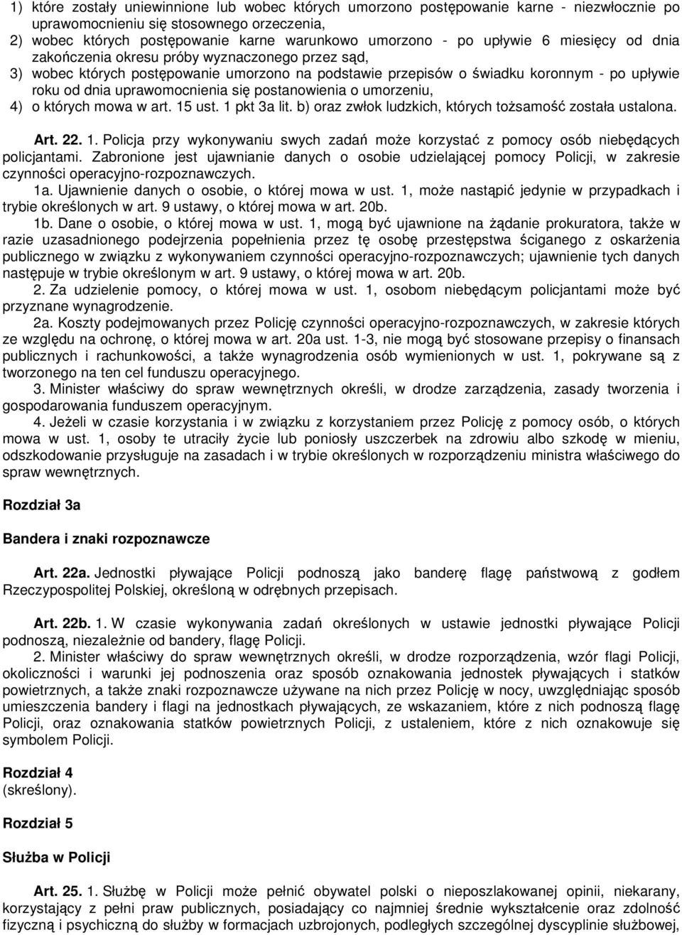 się postanowienia o umorzeniu, 4) o których mowa w art. 15 ust. 1 pkt 3a lit. b) oraz zwłok ludzkich, których tożsamość została ustalona. Art. 22. 1. Policja przy wykonywaniu swych zadań może korzystać z pomocy osób niebędących policjantami.