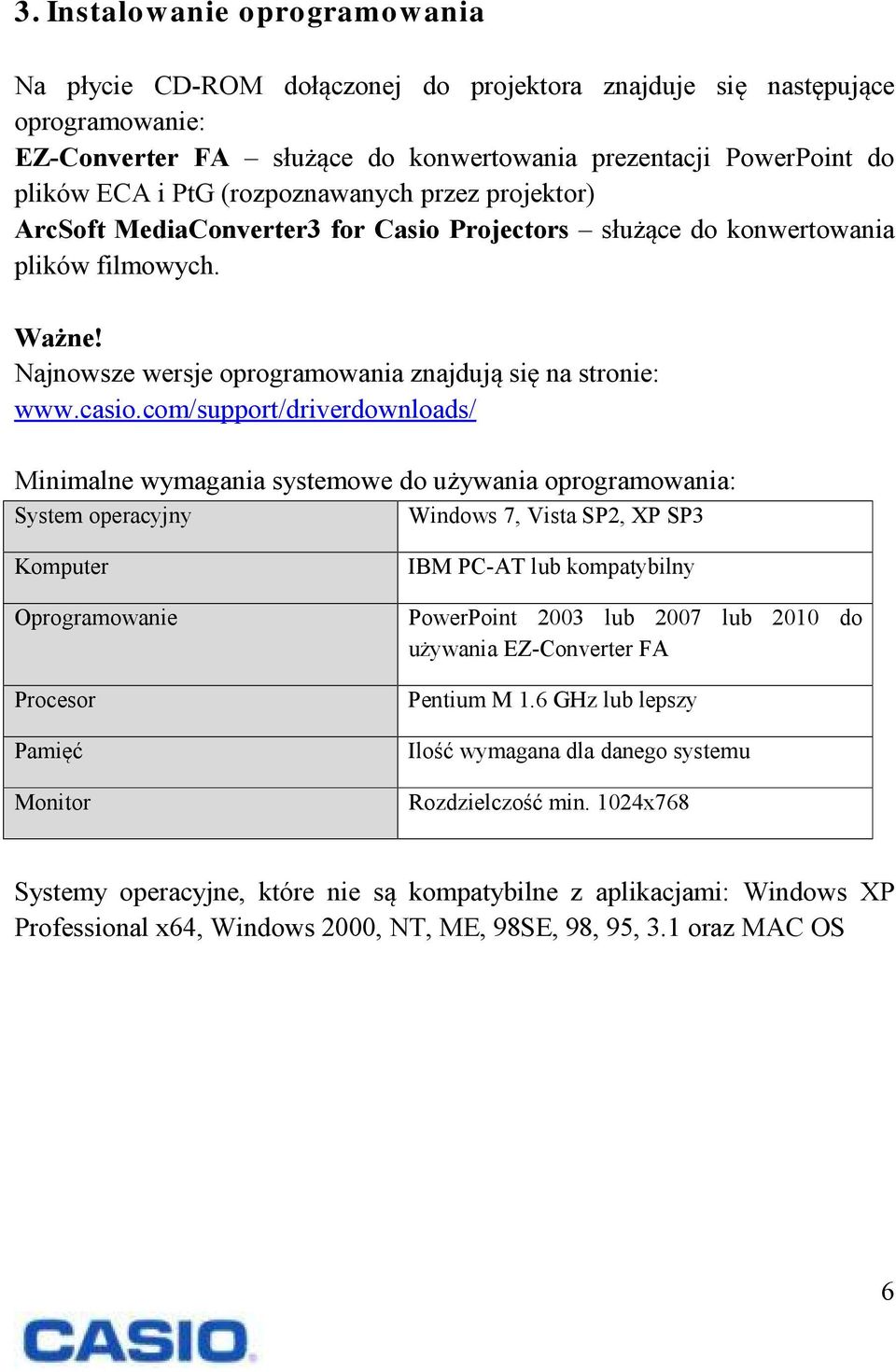 com/support/driverdownloads/ Minimalne wymagania systemowe do używania oprogramowania: System operacyjny Windows 7, Vista SP2, XP SP3 Komputer Oprogramowanie Procesor Pamięć Monitor IBM PC-AT lub