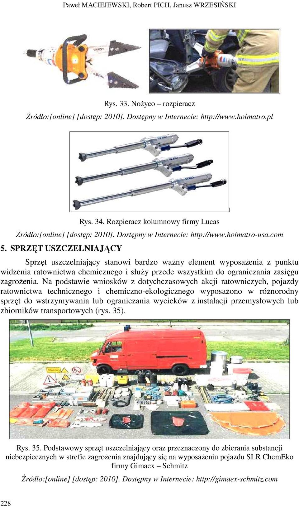 SPRZĘT USZCZELNIAJĄCY Sprzęt uszczelniający stanowi bardzo waŝny element wyposaŝenia z punktu widzenia ratownictwa chemicznego i słuŝy przede wszystkim do ograniczania zasięgu zagroŝenia.