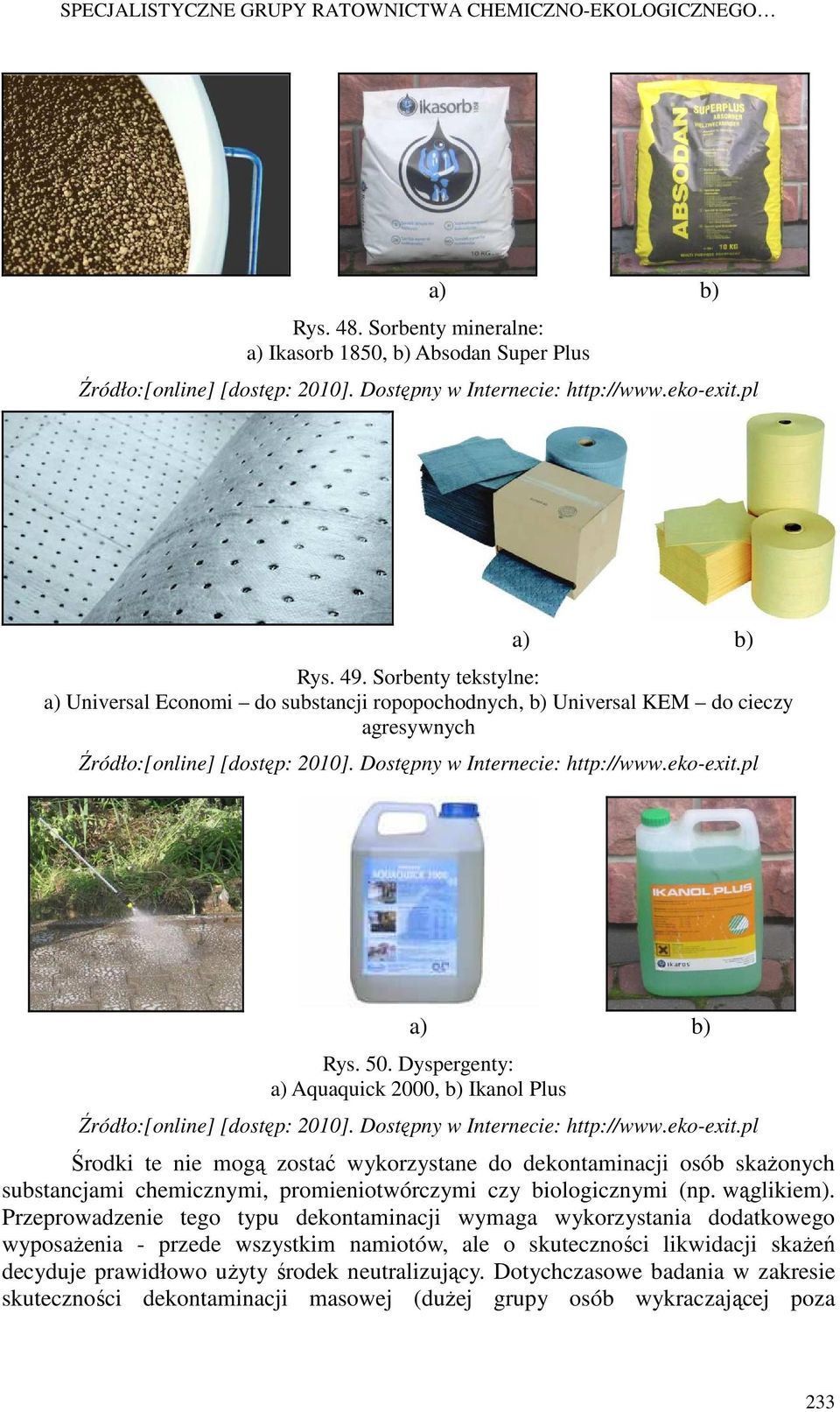 Dostępny w Internecie: http://www.eko-exit.pl a) b) Rys. 50. Dyspergenty: a) Aquaquick 2000, b) Ikanol Plus Źródło:[online] [dostęp: 2010]. Dostępny w Internecie: http://www.eko-exit.pl Środki te nie mogą zostać wykorzystane do dekontaminacji osób skaŝonych substancjami chemicznymi, promieniotwórczymi czy biologicznymi (np.
