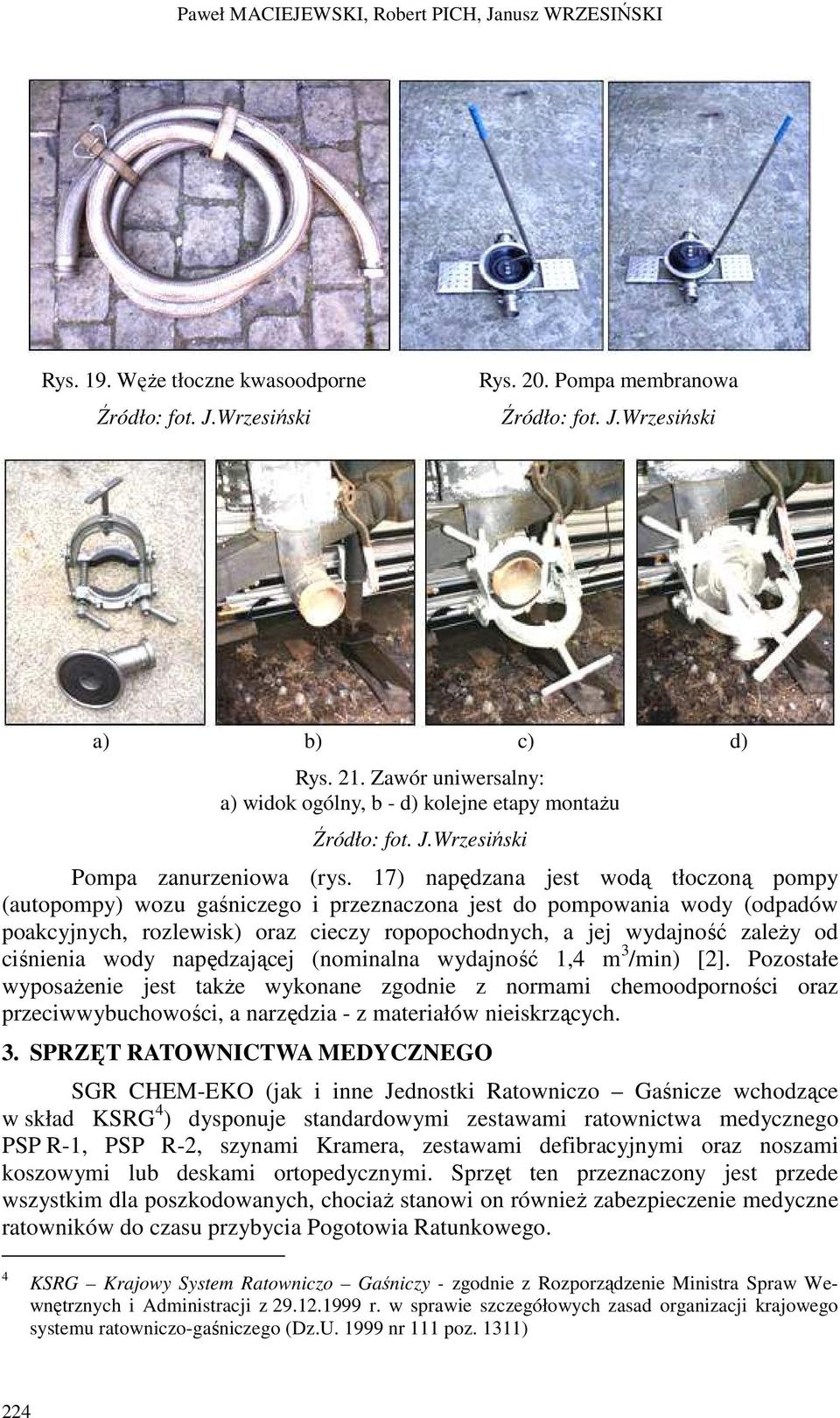 17) napędzana jest wodą tłoczoną pompy (autopompy) wozu gaśniczego i przeznaczona jest do pompowania wody (odpadów poakcyjnych, rozlewisk) oraz cieczy ropopochodnych, a jej wydajność zaleŝy od