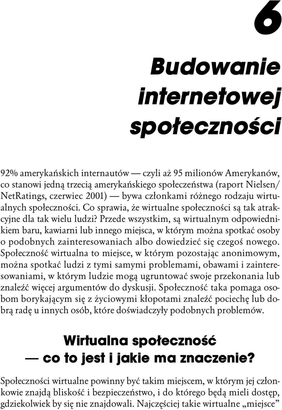 Przede wszystkim, są wirtualnym odpowiednikiem baru, kawiarni lub innego miejsca, w którym można spotkać osoby o podobnych zainteresowaniach albo dowiedzieć się czegoś nowego.