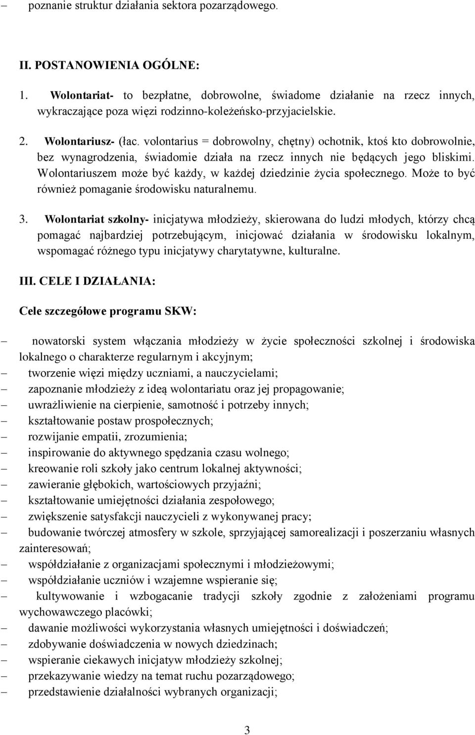 volontarius = dobrowolny, chętny) ochotnik, ktoś kto dobrowolnie, bez wynagrodzenia, świadomie działa na rzecz innych nie będących jego bliskimi.