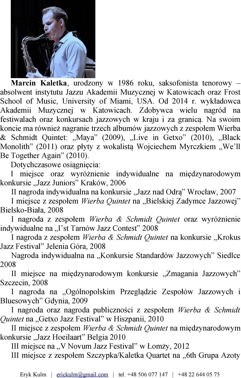 Na swoim koncie ma również nagranie trzech albumów jazzowych z zespołem Wierba & Schmidt Quintet: Maya (2009), Live in Getxo (2010), Black Monolith (2011) oraz płyty z wokalistą Wojciechem Myrczkiem