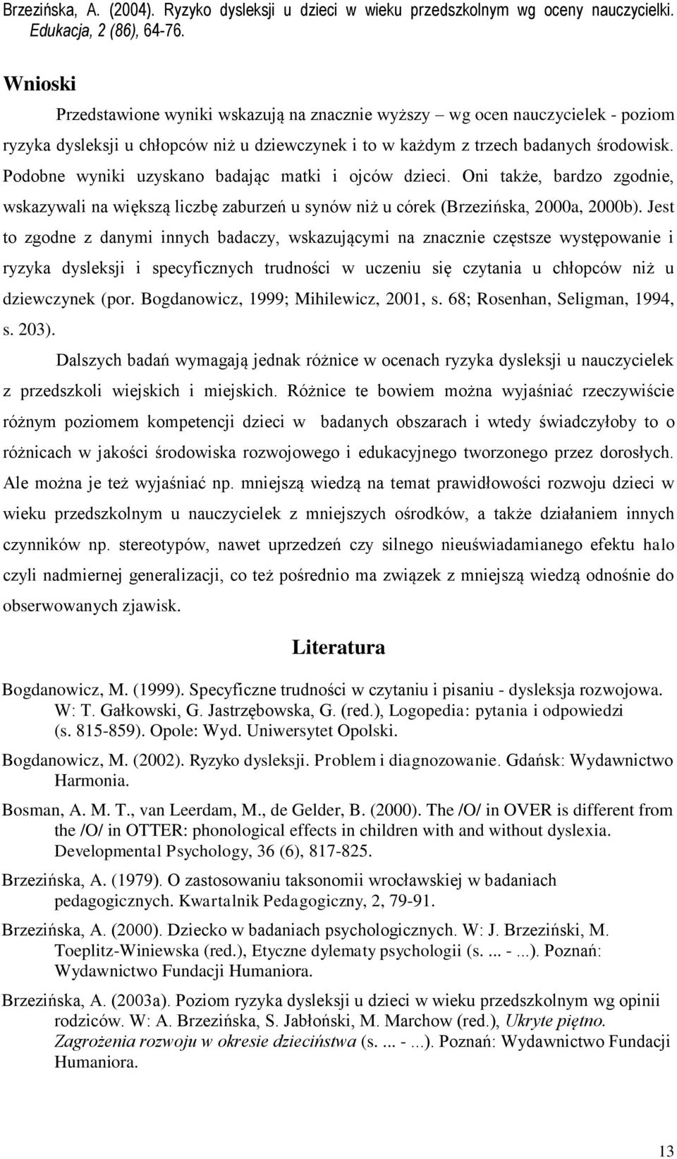 Jest to zgodne z danymi innych badaczy, wskazującymi na znacznie częstsze występowanie i ryzyka dysleksji i specyficznych trudności w uczeniu się czytania u chłopców niż u dziewczynek (por.