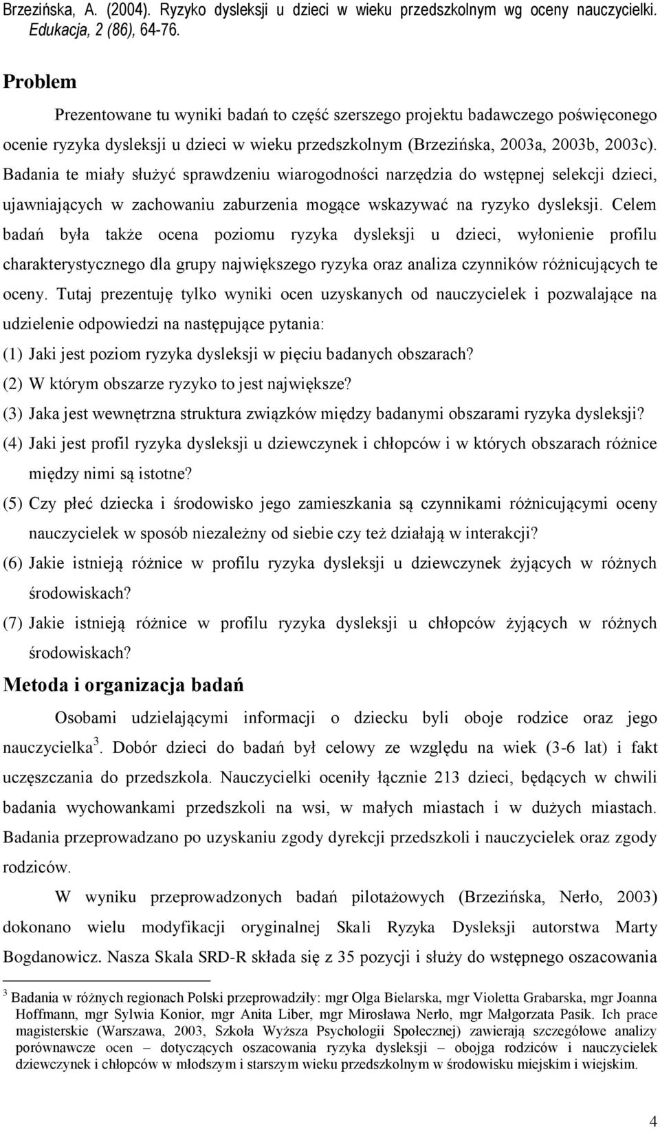 Celem badań była także ocena poziomu ryzyka dysleksji u dzieci, wyłonienie profilu charakterystycznego dla grupy największego ryzyka oraz analiza czynników różnicujących te oceny.