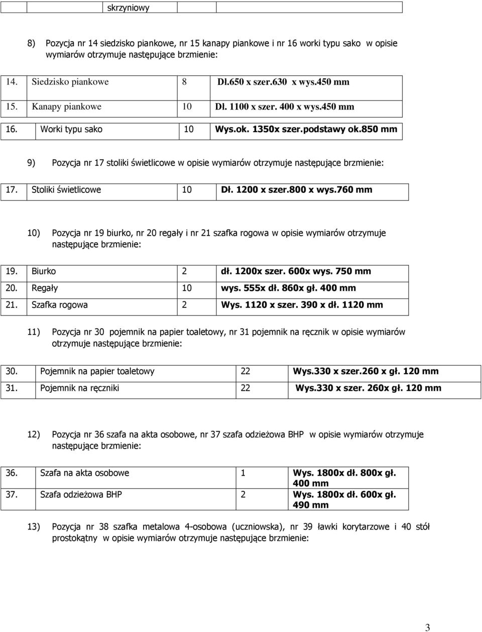 Stoliki świetlicowe 10 Dł. 1200 x szer.800 x wys.760 mm 10) Pozycja nr 19 biurko, nr 20 regały i nr 21 szafka rogowa w opisie wymiarów otrzymuje następujące 19. Biurko 2 dł. 1200x szer. 600x wys.