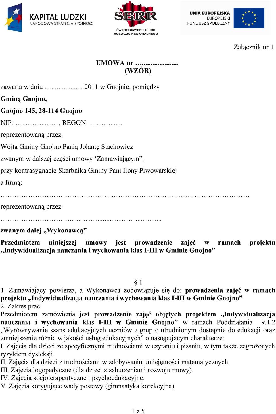 przez:... zwanym dalej Wykonawcą Przedmiotem niniejszej umowy jest prowadzenie zajęć w ramach projektu Indywidualizacja nauczania i wychowania klas I-III w Gminie Gnojno 1 1.