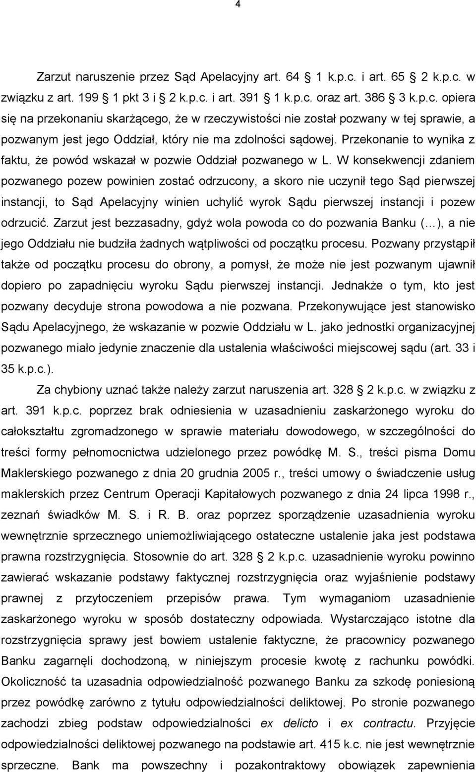 W konsekwencji zdaniem pozwanego pozew powinien zostać odrzucony, a skoro nie uczynił tego Sąd pierwszej instancji, to Sąd Apelacyjny winien uchylić wyrok Sądu pierwszej instancji i pozew odrzucić.